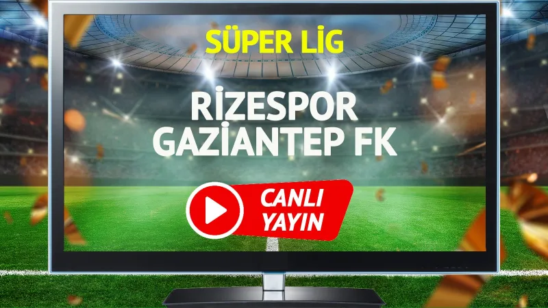 Rizespor Gaziantep Maçı CANLI! Şifresiz İzle, Saat Kaçta?