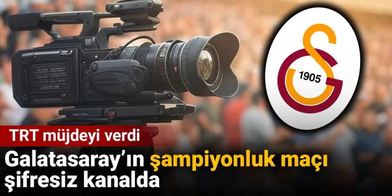 Galatasaray Şampiyonluk Maçı Müjdesi! Hangi Kanal Şifresiz Yayınlayacak?