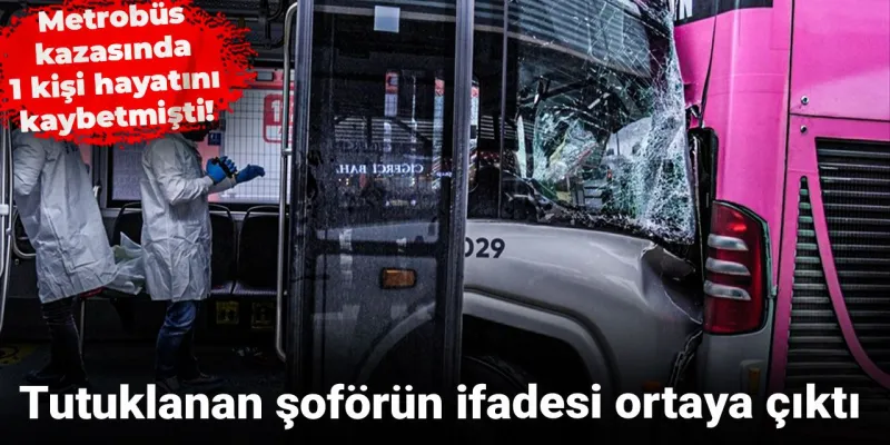 Metrobüs Faciası: Şoförün Kan Donduran İfadesi Ortaya Çıktı!