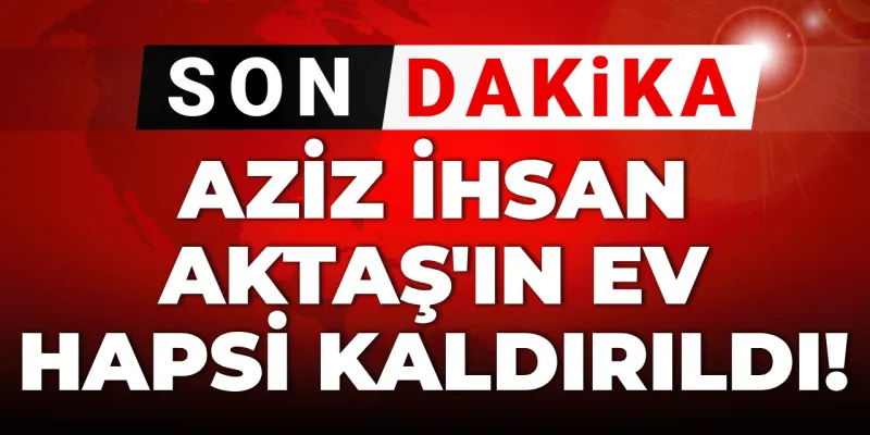 Aziz İhsan Aktaş Serbest! Ev Hapsi Şoku Bitti mi?